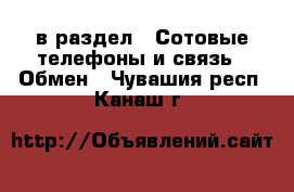 в раздел : Сотовые телефоны и связь » Обмен . Чувашия респ.,Канаш г.